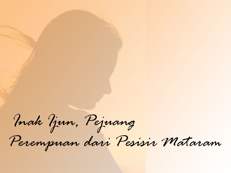 Inak Ijun, Pejuang Perempuan dari Pesisir Mataram Inak Ijun, Pejuang Perempuan dari Pesisir Mataram
