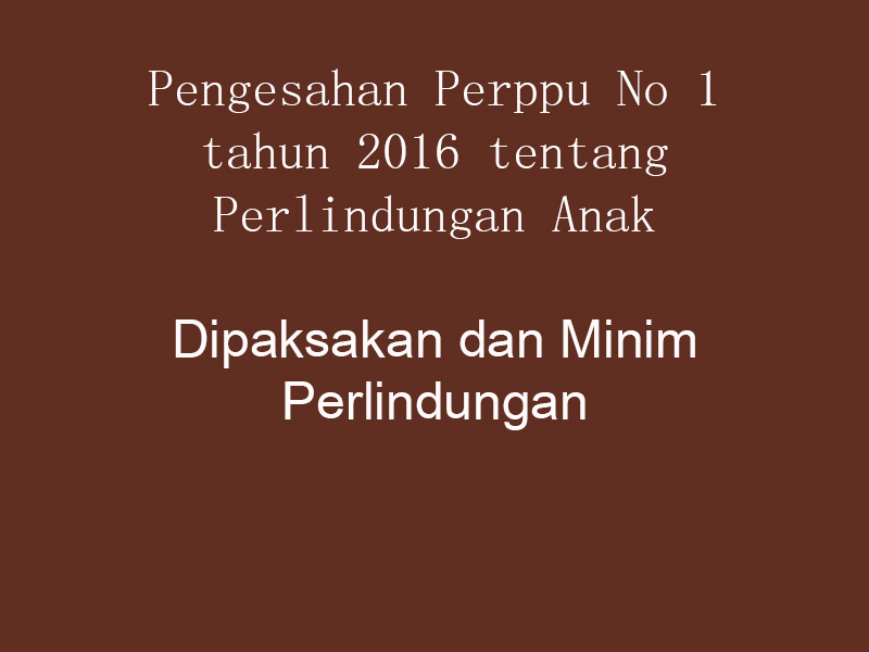 Pengesahan PERPPU No 1 Tahun 2016 tentang Perlindungan Anak “Dipaksakan dan Minim Perlindungan†Pengesahan PERPPU No 1 Tahun 2016 tentang Perlindungan Anak “Dipaksakan dan Minim Perlindunganâ€