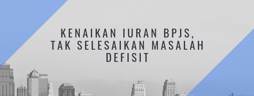IURAN BPJS NAIK, TAK SELESAIKAN MASALAH DEFISIT