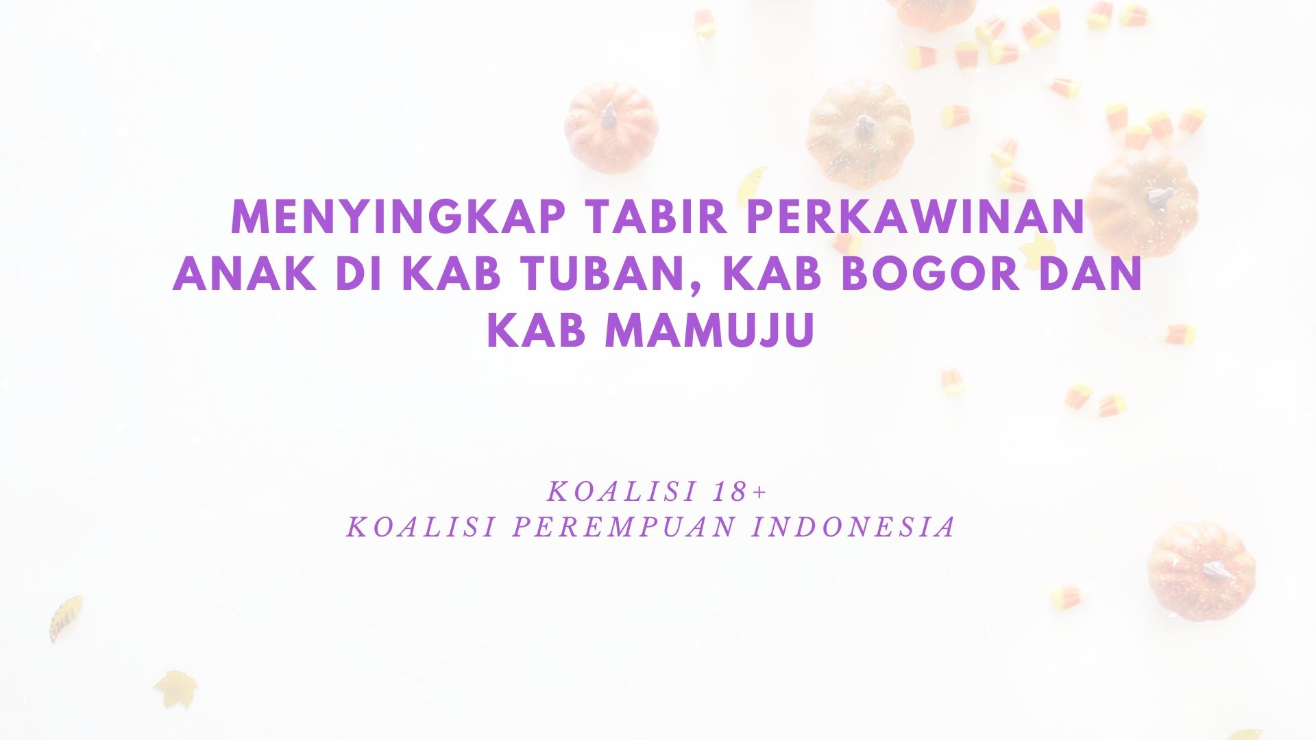 Menyingkap Tabir Perkawinan Anak di Kab Tuban, Kab Bogor dan Kab Mamuju Menyingkap Tabir Perkawinan Anak di Kab Tuban, Kab Bogor dan Kab Mamuju